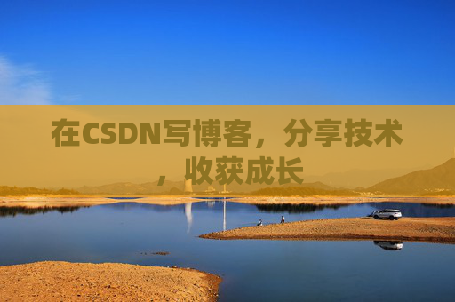 在CSDN写博客,分享技术,收获成长
